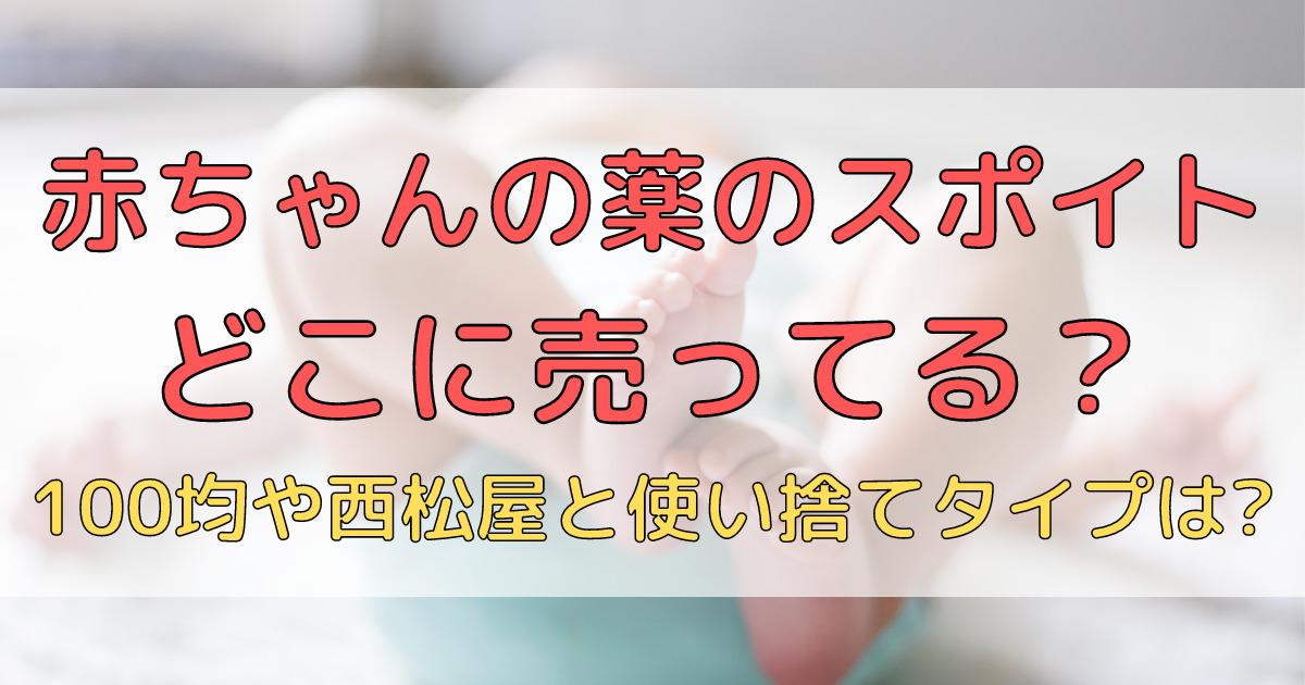 赤ちゃんの薬に使うスポイトはどこに売ってる 100均や西松屋と使い捨てタイプについて調査